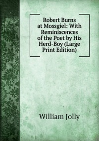 Robert Burns at Mossgiel: With Reminiscences of the Poet by His Herd-Boy (Large Print Edition)