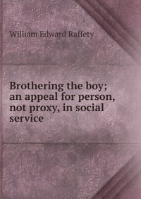 Brothering the boy; an appeal for person, not proxy, in social service