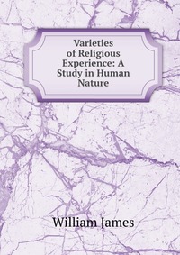 Varieties of Religious Experience: A Study in Human Nature