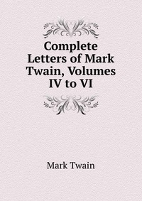 Complete Letters of Mark Twain, Volumes IV to VI