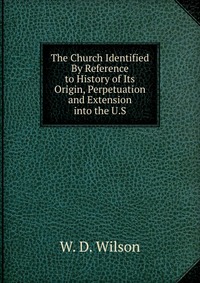 The Church Identified By Reference to History of Its Origin, Perpetuation and Extension into the U.S