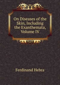 On Diseases of the Skin, Including the Exanthemata, Volume IV