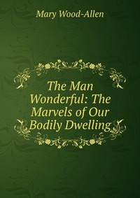 The Man Wonderful: The Marvels of Our Bodily Dwelling