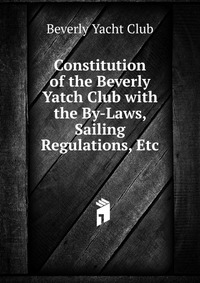 Constitution of the Beverly Yatch Club with the By-Laws, Sailing Regulations, Etc