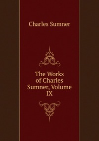 The Works of Charles Sumner, Volume IX