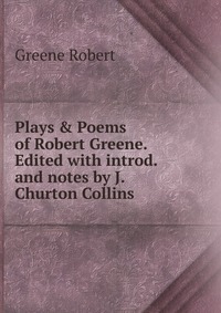 Plays & Poems of Robert Greene. Edited with introd. and notes by J. Churton Collins