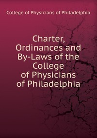 Charter, Ordinances and By-Laws of the College of Physicians of Philadelphia