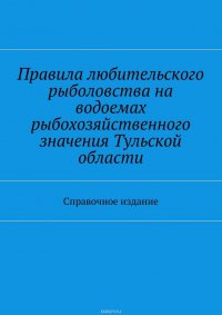 Правила любительского рыболовства на водоемах рыбохозяйственного значения Тульской области. Справочное издание