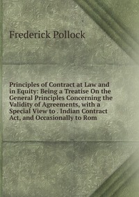 Principles of Contract at Law and in Equity: Being a Treatise On the General Principles Concerning the Validity of Agreements, with a Special View to . Indian Contract Act, and Occasionally t