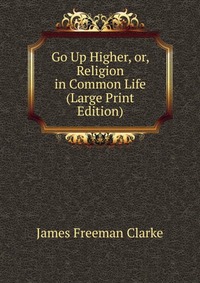 Go Up Higher, or, Religion in Common Life (Large Print Edition)