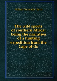 The wild sports of southern Africa: being the narrative of a hunting expedition from the Cape of Go