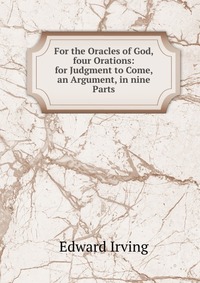 For the Oracles of God, four Orations: for Judgment to Come, an Argument, in nine Parts