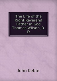 The Life of the Right Reverend Father in God Thomas Wilson, D.D