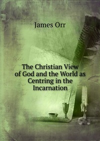 The Christian View of God and the World as Centring in the Incarnation