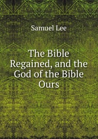 The Bible Regained, and the God of the Bible Ours