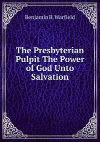 The Presbyterian Pulpit The Power of God Unto Salvation