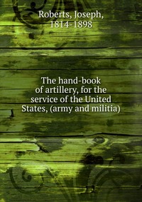 The hand-book of artillery, for the service of the United States, (army and militia)