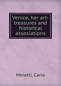 Venice, her art-treasures and historical assosiations