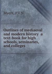 Outlines of mediaeval and modern history a text-book for high schools, seminaries, and colleges