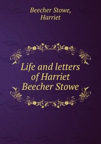 Life and letters of Harriet Beecher Stowe