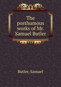 The posthumous works of Mr. Samuel Butler