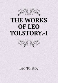 THE WORKS OF LEO TOLSTORY.-I