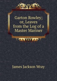 Garton Rowley; or, Leaves from the Log of a Master Mariner