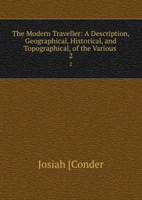 The Modern Traveller: A Description, Geographical, Historical, and Topographical, of the Various