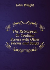 The Retrospect, Or Youthful Scenes with Other Poems and Songs