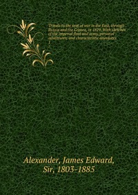 Travels to the seat of war in the East, through Russia and the Crimea, in 1829. With sketches of the imperial fleet and army, personal adventures, and characteristic anecdotes