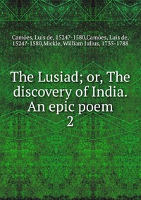 The Lusiad; or, The discovery of India. An epic poem