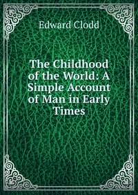 The Childhood of the World: A Simple Account of Man in Early Times