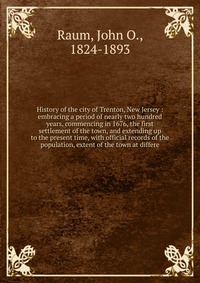 History of the city of Trenton, New Jersey : embracing a period of nearly two hundred years, commencing in 1676, the first settlement of the town, and extending up to the present time, with o