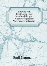 Ludwig van Beethoven: Zur hundertjahrigen Geburtstagsfeier: Vortrag, gehalten im