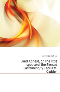 Blind Agnese, or, The little spouse of the Blessed Sacrament / y Cecilia M. Caddell