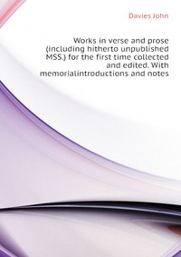 Works in verse and prose (including hitherto unpublished MSS.) for the first time collected and edited. With memorialintroductions and notes