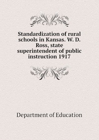 Standardization of rural schools in Kansas. W. D. Ross, state superintendent of public instruction 1917