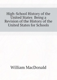 High-School History of the United States Being a Revision of the History of the United States for Schools