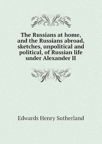 The Russians at home, and the Russians abroad, sketches, unpolitical and political, of Russian life under Alexander II