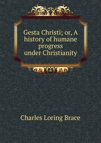 Gesta Christi; or, A history of humane progress under Christianity