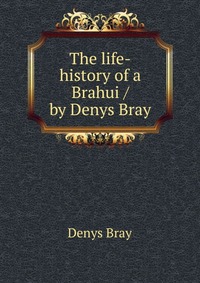 The life-history of a Brahui / by Denys Bray