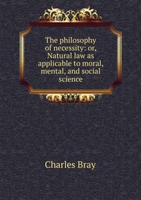 The philosophy of necessity: or, Natural law as applicable to moral, mental, and social science