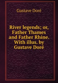 River legends; or, Father Thames and Father Rhine. With illus. by Gustave Dore