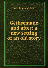 Gethsemane and after; a new setting of an old story