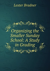 Organizing the Smaller Sunday School: A Study in Grading