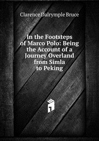 In the Footsteps of Marco Polo: Being the Account of a Journey Overland from Simla to Peking