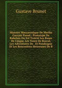 Histoire Maccaronique De Merlin Coccaie Pseud.: Prototype De Rabelais Ou Est Traicte Les Ruses De Cingar, Les Tours De Boccal, Les Adventures De . Et Pandrague Et Les Rencontres Heureuses De 