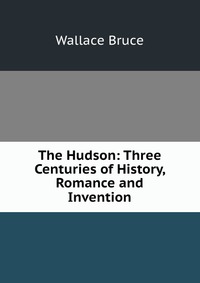 The Hudson: Three Centuries of History, Romance and Invention