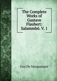 The Complete Works of Gustave Flaubert: Salammbo. V. 1