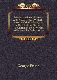 Wrecks and Reminiscences of St Andrews Bay: With the History of the Lifeboat, and a Sketch of the Fishing Population in the City, with a Glance at Its Early History